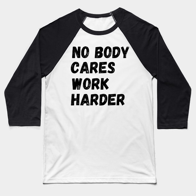 No Body Cares Work Harder Baseball T-Shirt by Mojakolane